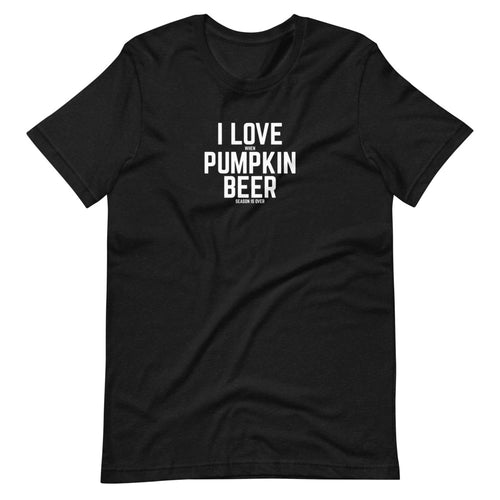 I Love When Pumpkin Beer Season Is Over Short Sleeve Unisex Shirt